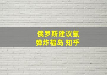 俄罗斯建议氢弹炸福岛 知乎